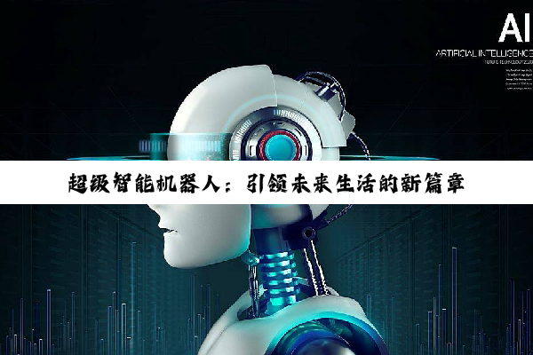 超级智能机器人：引领未来生活的新篇章——2024世界机器人大会最新热点聚焦