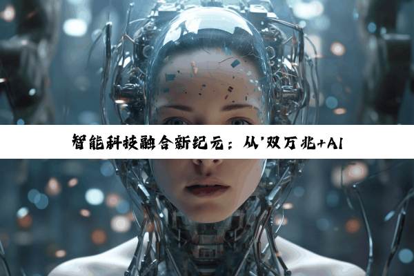 智能科技融合新纪元：从'双万兆+AI'到智能机器人，探索未来互联与服务创新