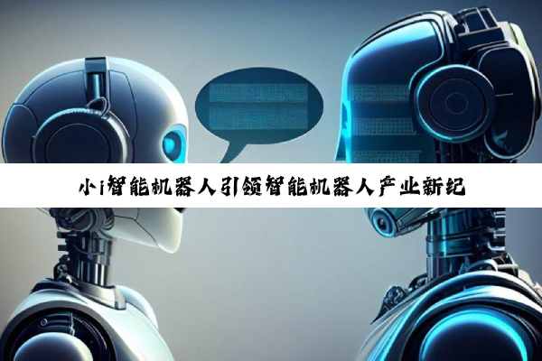 小i智能机器人引领智能机器人产业新纪元：技术创新与商业化落地加速