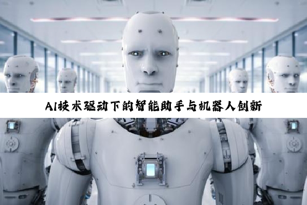 AI技术驱动下的智能助手与机器人创新浪潮