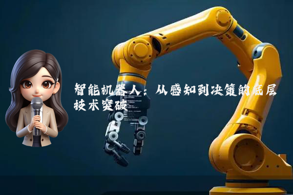 智能机器人：从感知到决策的底层技术突破
