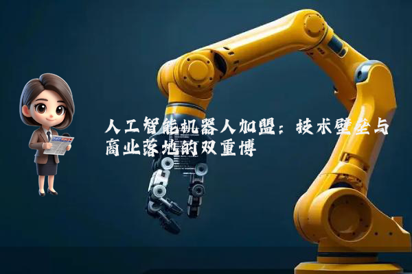 人工智能机器人加盟：技术壁垒与商业落地的双重博弈
